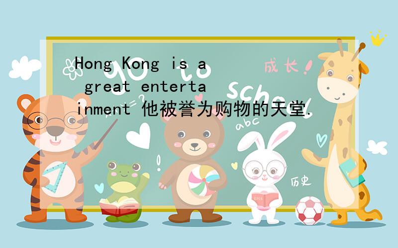 Hong Kong is a great entertainment 他被誉为购物的天堂.