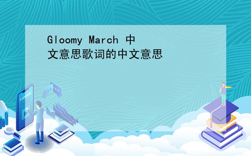 Gloomy March 中文意思歌词的中文意思