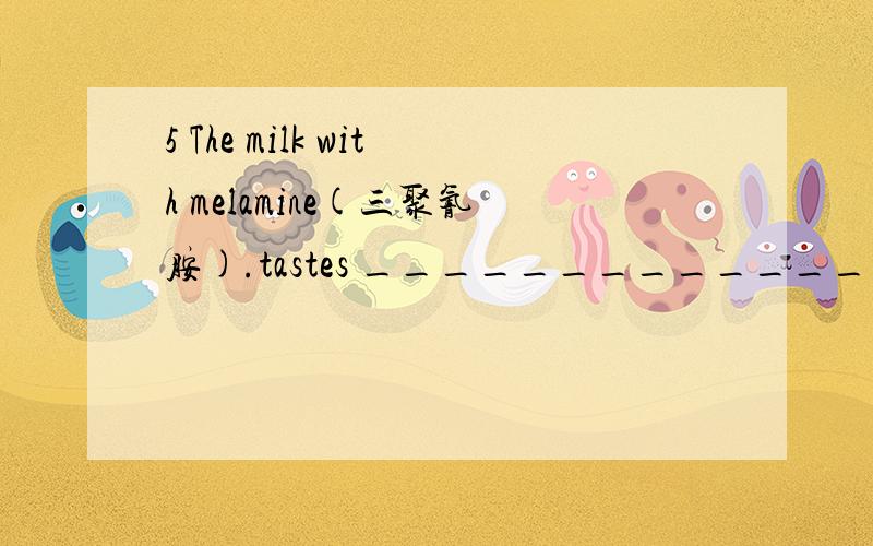 5 The milk with melamine(三聚氰胺).tastes __________________ (badly)