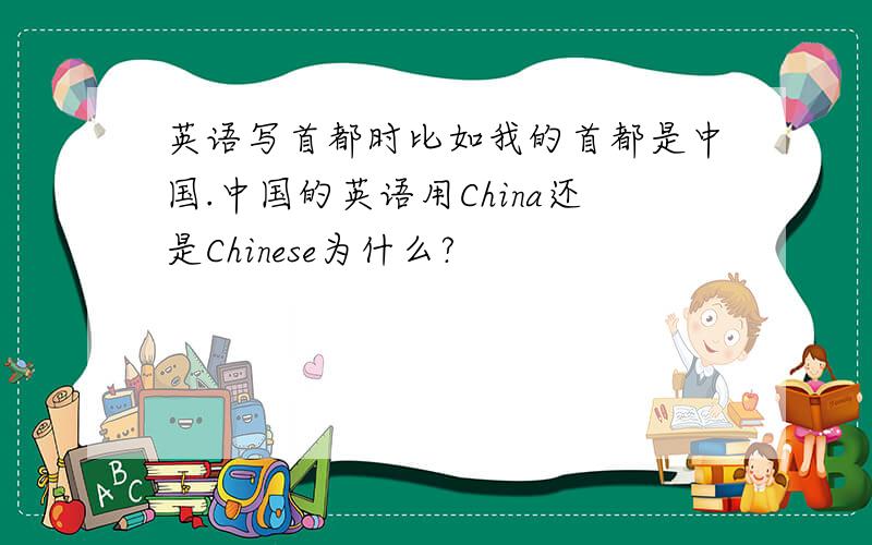 英语写首都时比如我的首都是中国.中国的英语用China还是Chinese为什么?