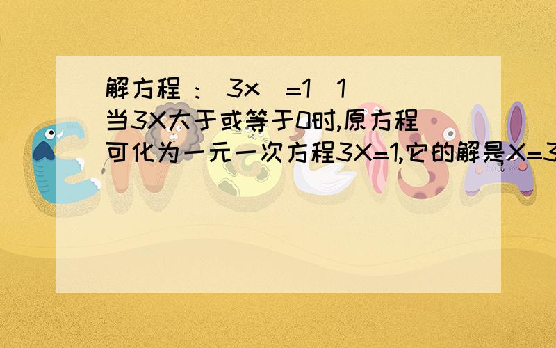 解方程 :|3x|=1（1）当3X大于或等于0时,原方程可化为一元一次方程3X=1,它的解是X=3分之1.(2）当3X小于0所以方程|3x|=1的解为x=1/3或x=-1/3① |4x-1|=7 ② 2|x-3|+5=13解方程 :|3x|=1（1）当3X大于或等于0时，