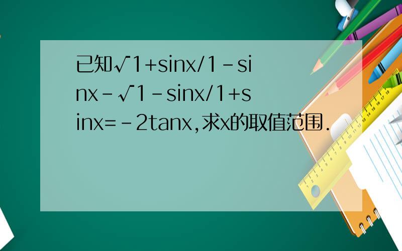 已知√1+sinx/1-sinx-√1-sinx/1+sinx=-2tanx,求x的取值范围.