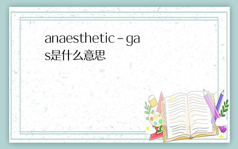 anaesthetic-gas是什么意思