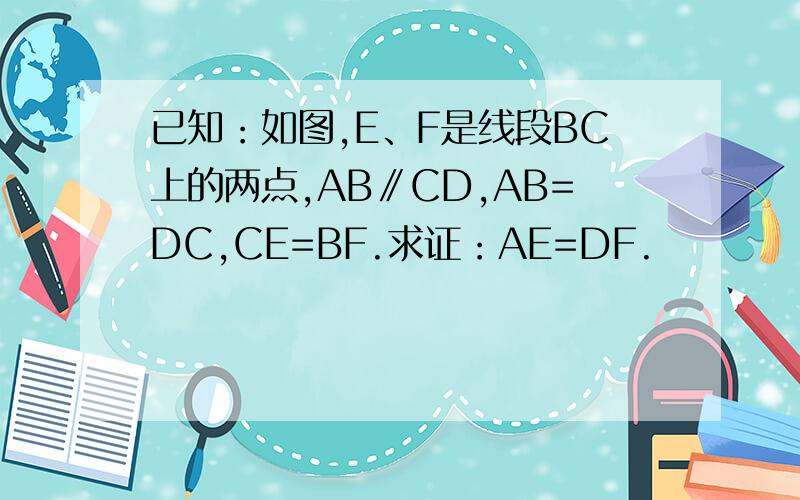 已知：如图,E﹑F是线段BC上的两点,AB∥CD,AB=DC,CE=BF.求证：AE=DF.