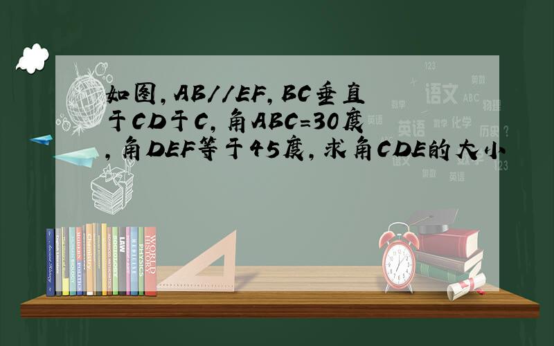 如图,AB//EF,BC垂直于CD于C,角ABC=30度,角DEF等于45度,求角CDE的大小