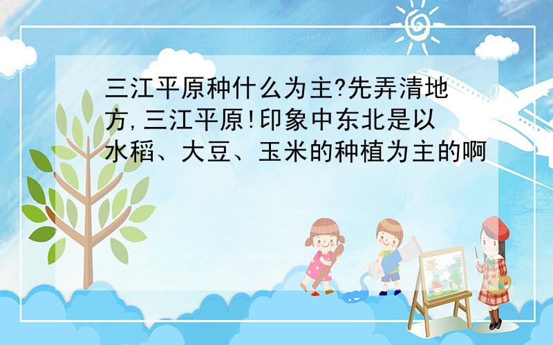 三江平原种什么为主?先弄清地方,三江平原!印象中东北是以水稻、大豆、玉米的种植为主的啊