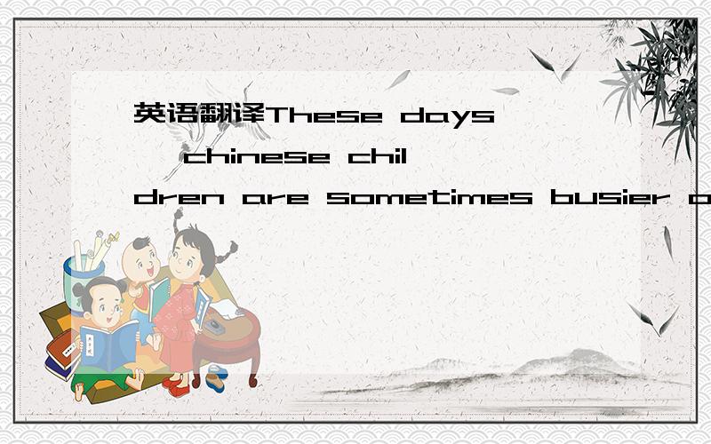 英语翻译These days ,chinese children are sometimes busier on weekends than weekdays because they have to take so many after-school classes……