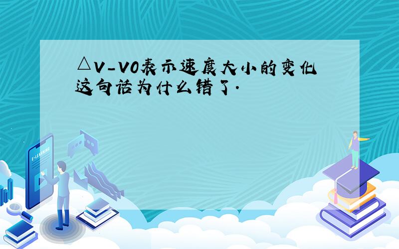 △V-V0表示速度大小的变化这句话为什么错了.