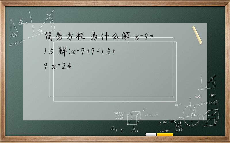 简易方程 为什么解 x-9=15 解:x-9+9=15+9 x=24