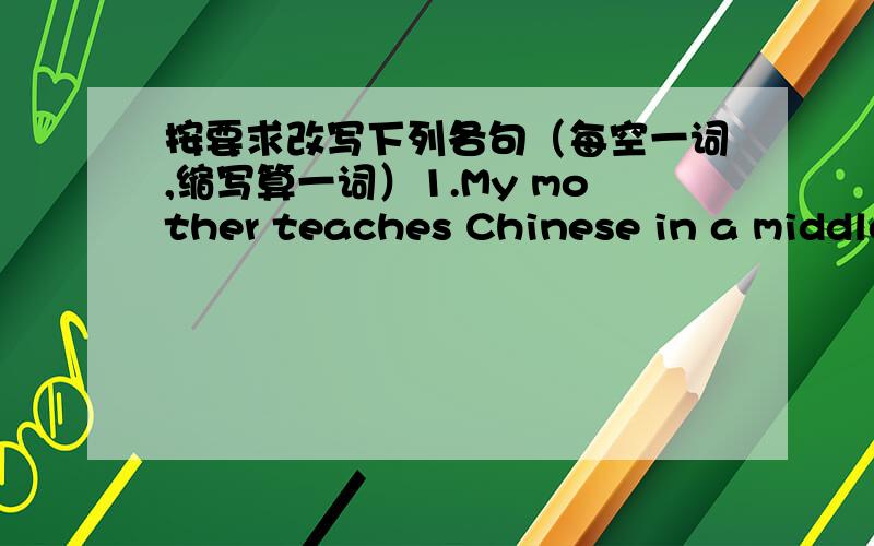 按要求改写下列各句（每空一词,缩写算一词）1.My mother teaches Chinese in a middle school.(改为一般疑问句）_____ your mother _____ Chinese in a middle school?2.Mike is helping Li Ping with his English now.(就画线部分提