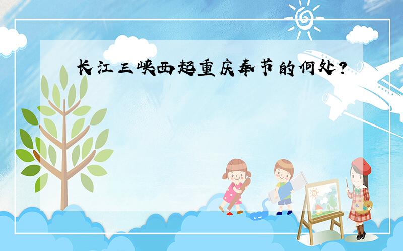 长江三峡西起重庆奉节的何处?