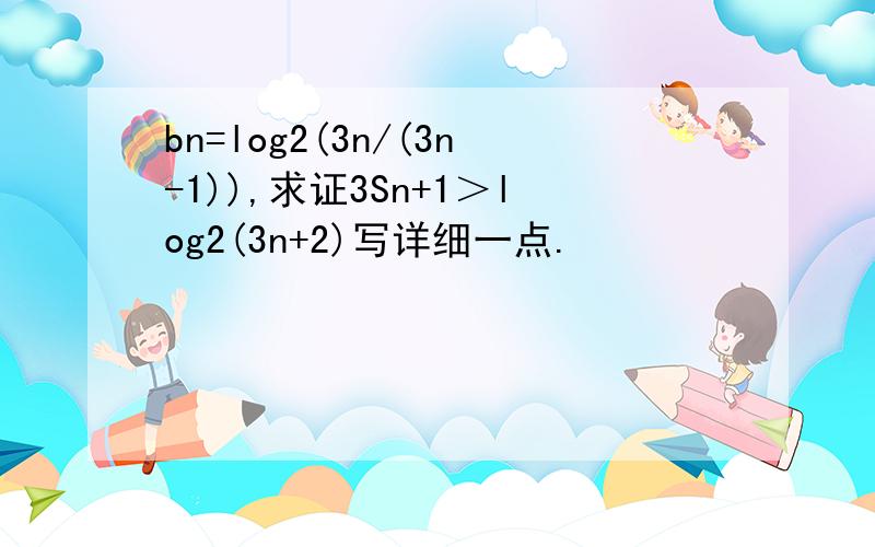 bn=log2(3n/(3n-1)),求证3Sn+1＞log2(3n+2)写详细一点.