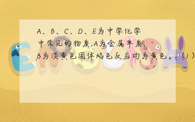 A、B、C、D、E为中学化学中常见的物质.A为金属单质,B为淡黄色固体焰色反应均为黄色。（1）写出化学式B____C____D____E____（2）写出B到C的化学反应方程式（3）写出E到D的化学反应方程式