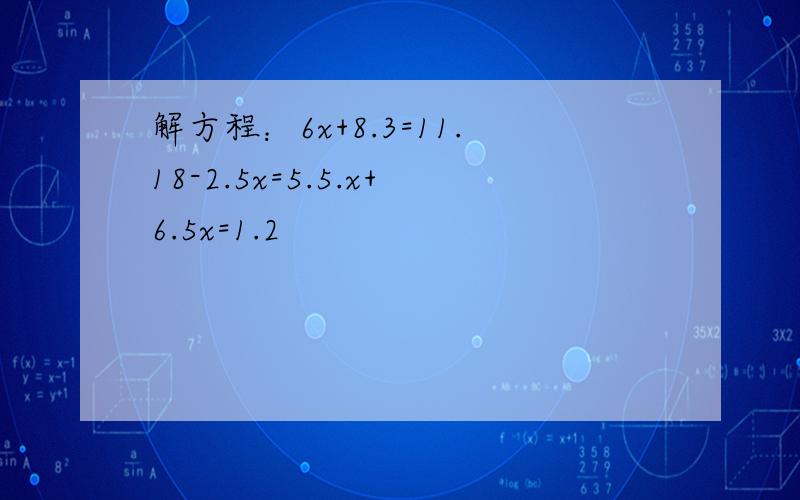 解方程：6x+8.3=11.18-2.5x=5.5.x+6.5x=1.2