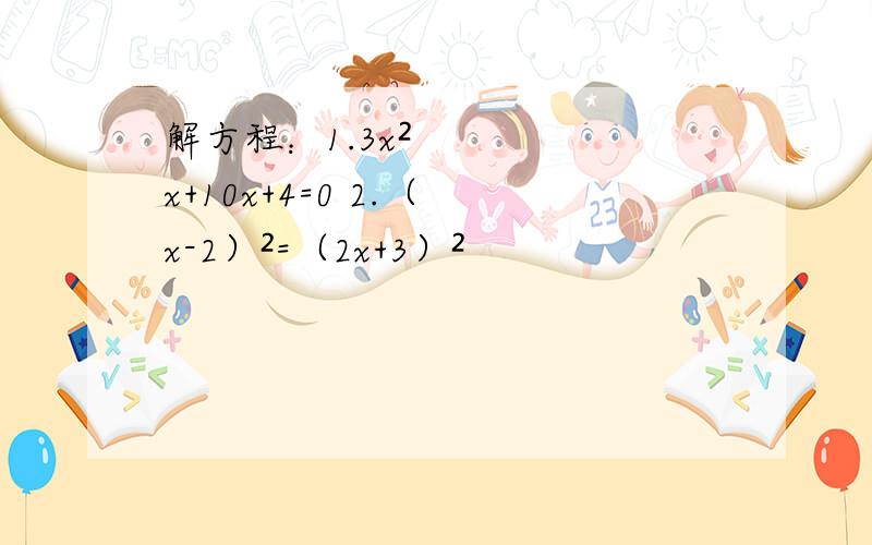 解方程：1.3x²x+10x+4=0 2.（ x-2）²=（2x+3）²