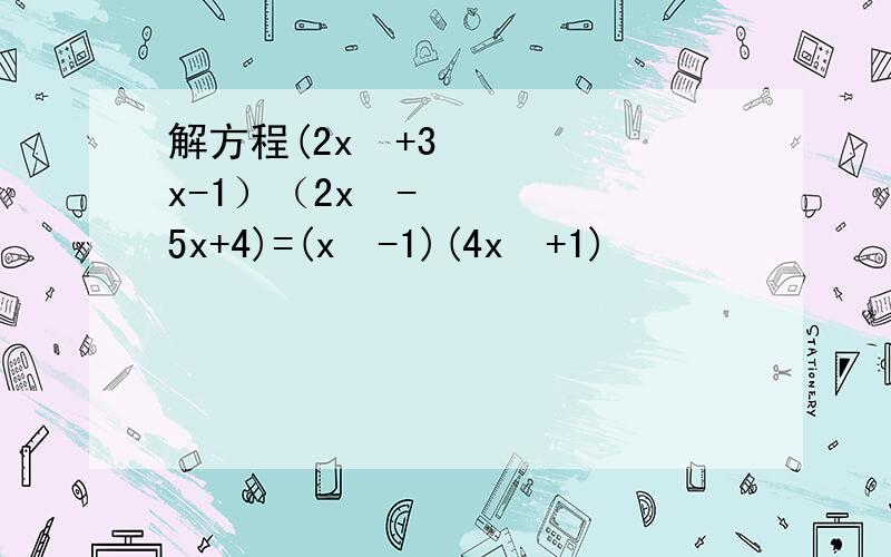 解方程(2x²+3x-1）（2x²-5x+4)=(x²-1)(4x²+1)