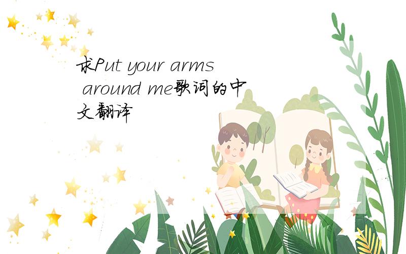 求Put your arms around me歌词的中文翻译