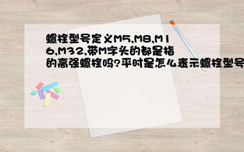 螺栓型号定义M5,M8,M16,M32,带M字头的都是指的高强螺栓吗?平时是怎么表示螺栓型号 来区别高强螺栓与非高强螺栓的?