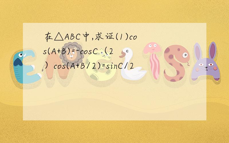在△ABC中,求证(1)cos(A+B)=-cosC（2）cos(A+B/2)=sinC/2