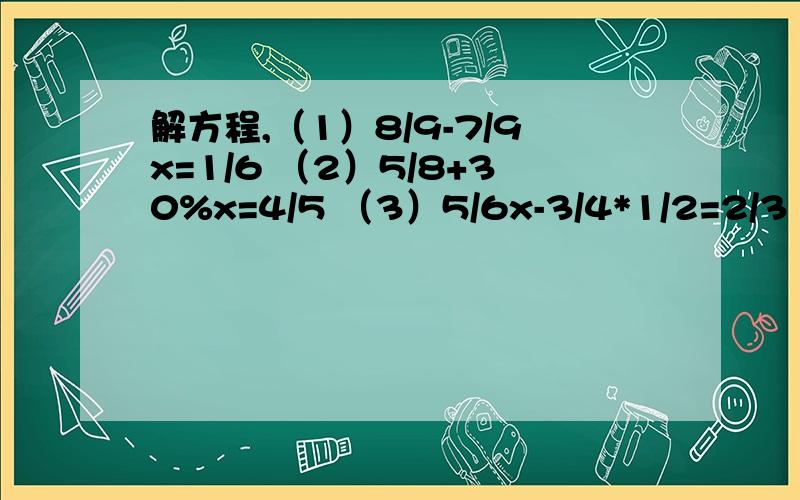 解方程,（1）8/9-7/9x=1/6 （2）5/8+30%x=4/5 （3）5/6x-3/4*1/2=2/3