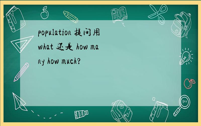 population 提问用what 还是 how many how much?
