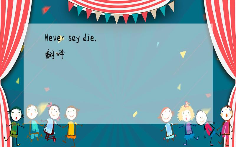 Never say die.翻译