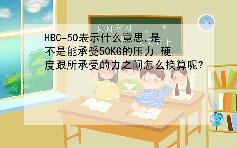 HBC=50表示什么意思,是不是能承受50KG的压力,硬度跟所承受的力之间怎么换算呢?