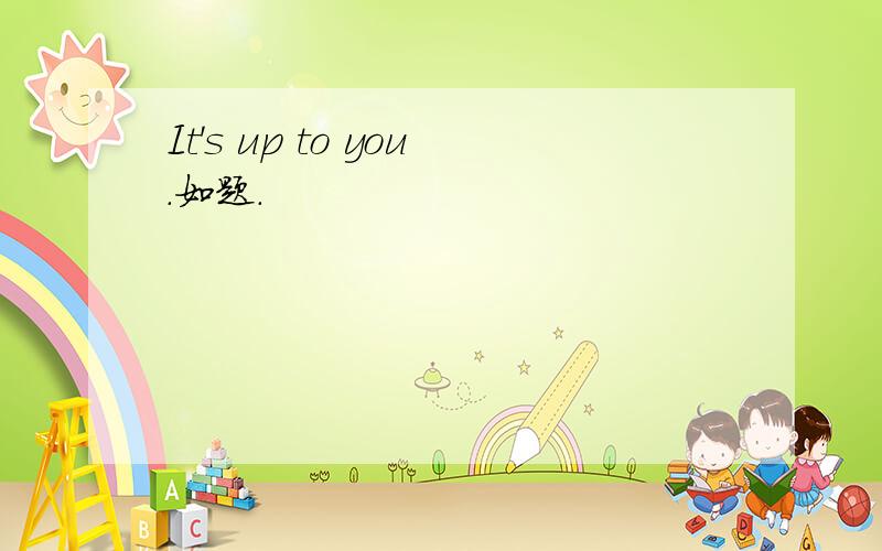 It's up to you.如题.