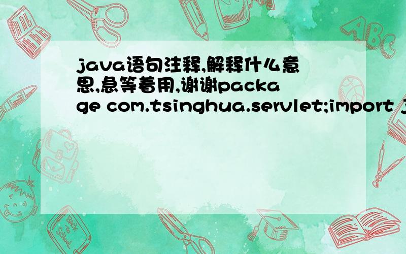java语句注释,解释什么意思,急等着用,谢谢package com.tsinghua.servlet;import java.io.IOException;import java.util.List;import javax.servlet.ServletException;import javax.servlet.http.HttpServlet;import javax.servlet.http.HttpServletRequ