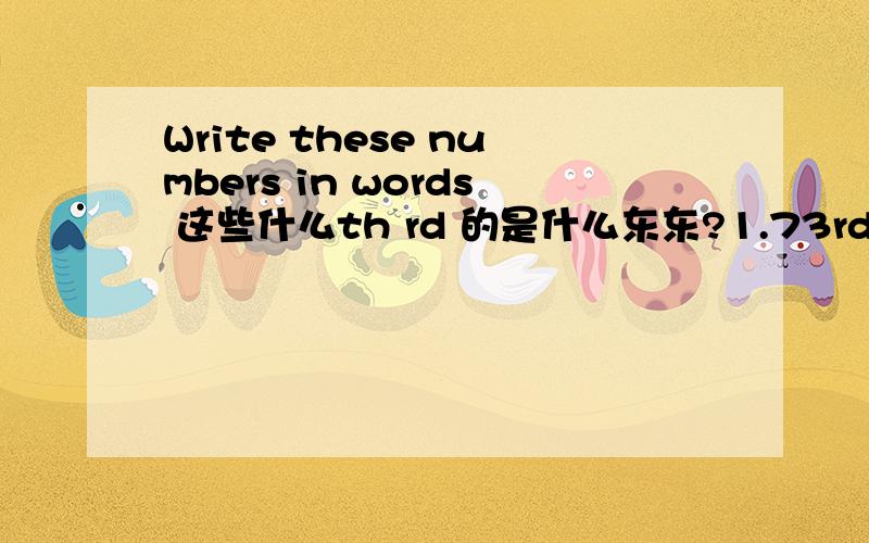 Write these numbers in words 这些什么th rd 的是什么东东?1.73rd 2.31st 3.42nd 4.18th 5.100thnd rd呢？