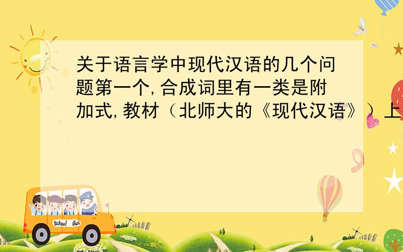 关于语言学中现代汉语的几个问题第一个,合成词里有一类是附加式,教材（北师大的《现代汉语》）上举了以“小”为前缀的例子.其中有“小辫”“小菜”“小市民”“小青年”.我有些不懂