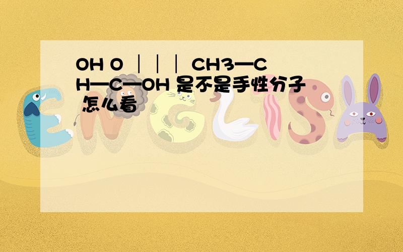 OH O │││ CH3—CH—C—OH 是不是手性分子 怎么看