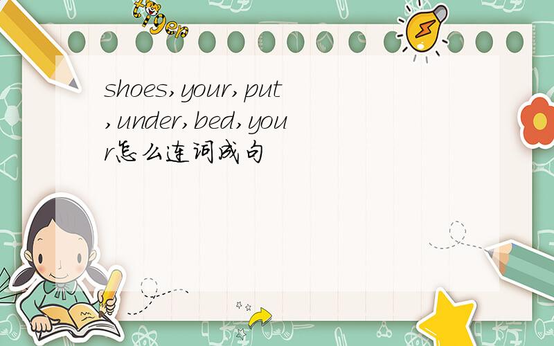 shoes,your,put,under,bed,your怎么连词成句