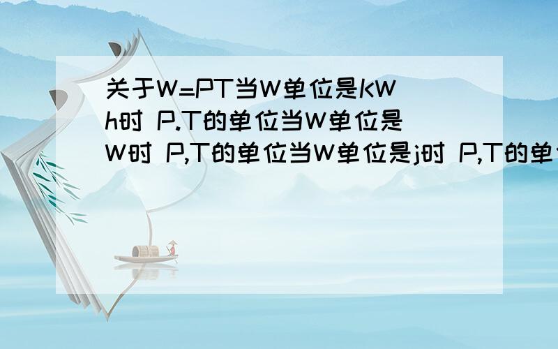 关于W=PT当W单位是KW h时 P.T的单位当W单位是W时 P,T的单位当W单位是j时 P,T的单位说清楚些 每次做题都tm弄不懂