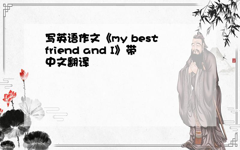 写英语作文《my best friend and I》带中文翻译