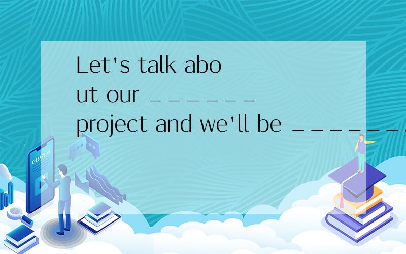 Let's talk about our ______ project and we'll be ______.(group)