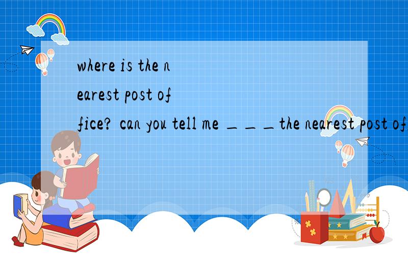 where is the nearest post office? can you tell me ___the nearest post office___?同义句转换