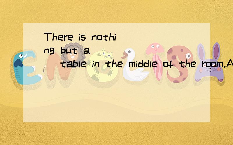 There is nothing but a ______ table in the middle of the room.A.new small round woodenB.small round new woodenC.round new small woodenD.small wooden new round应该选哪个答案呢?