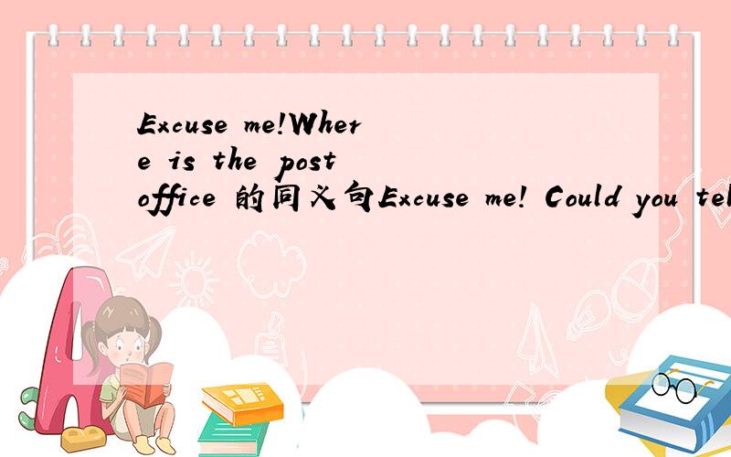 Excuse me!Where is the post office 的同义句Excuse me! Could you tell me _ _get to the post office