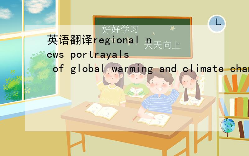 英语翻译regional news portrayals of global warming and climate change