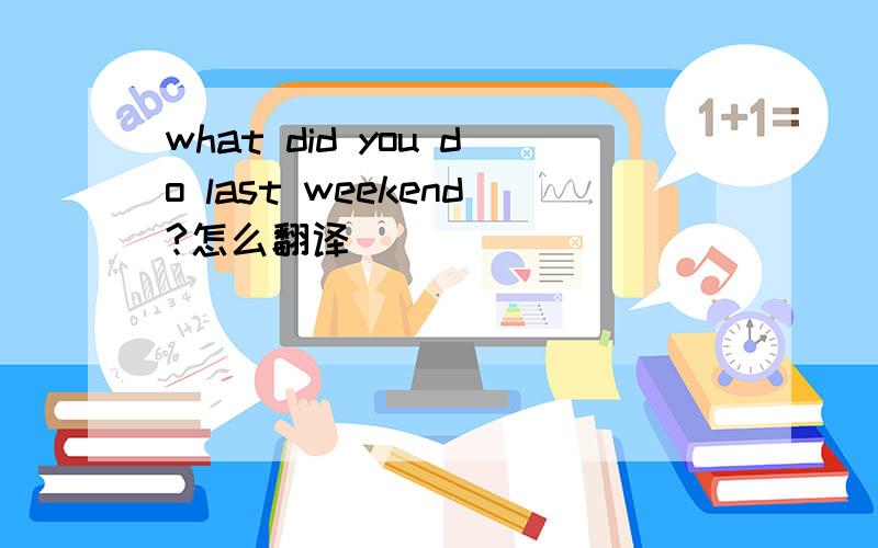 what did you do last weekend?怎么翻译