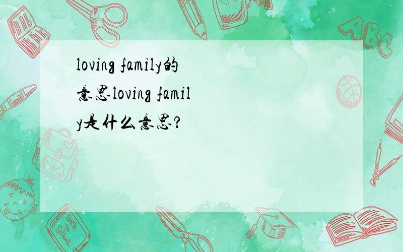 loving family的意思loving family是什么意思?