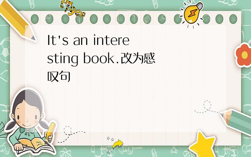 It's an interesting book.改为感叹句