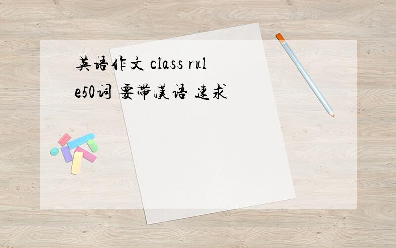 英语作文 class rule50词 要带汉语 速求