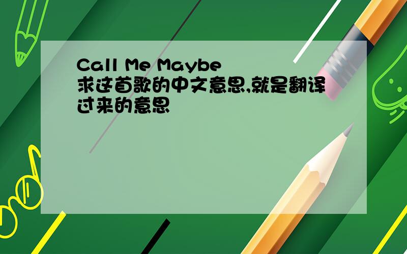 Call Me Maybe 求这首歌的中文意思,就是翻译过来的意思