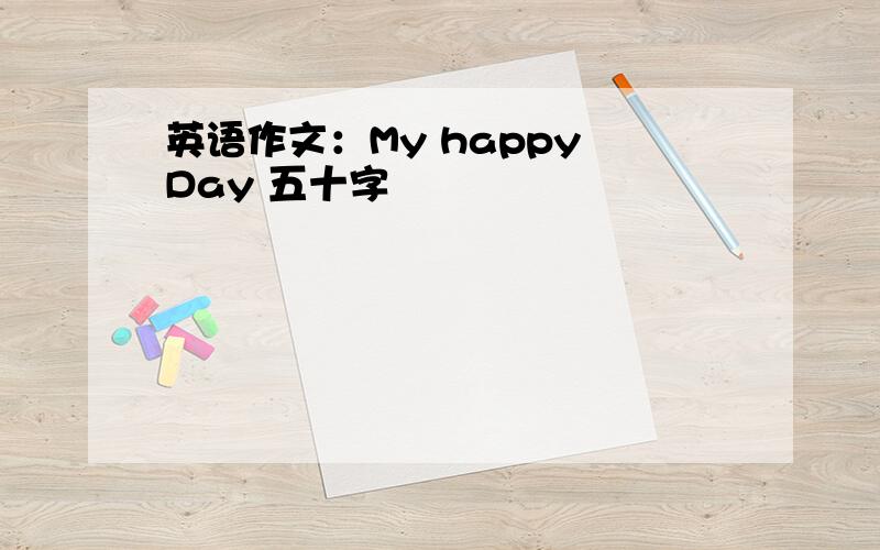 英语作文：My happy Day 五十字
