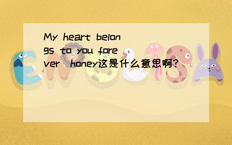 My heart belongs to you forever`honey这是什么意思啊?