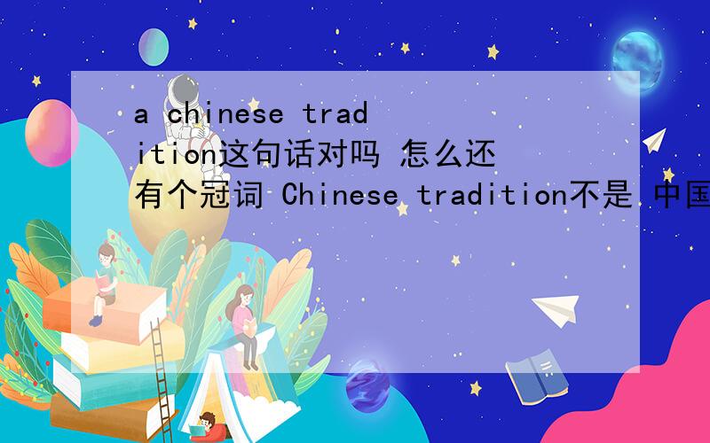 a chinese tradition这句话对吗 怎么还有个冠词 Chinese tradition不是 中国传统的意思吗 怎么还加个冠词