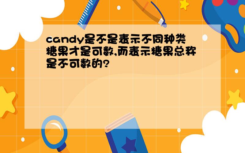 candy是不是表示不同种类糖果才是可数,而表示糖果总称是不可数的?