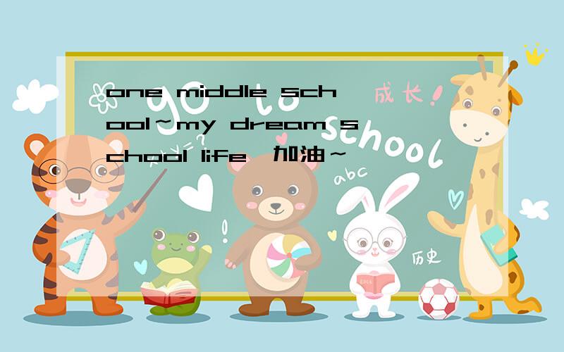 one middle school～my dream school life,加油～